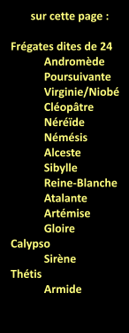 sur cette page :  Frégates dites de 24 	Andromède  	Poursuivante 	Virginie/Niobé 	Cléopâtre 	Néréïde 	Némésis 	Alceste 	Sibylle 	Reine-Blanche 	Atalante 	Artémise 	Gloire Calypso 	Sirène Thétis Armide